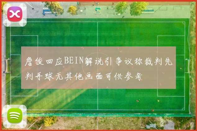 詹俊回应BEIN解说引争议称裁判先判手球无其他画面可供参考