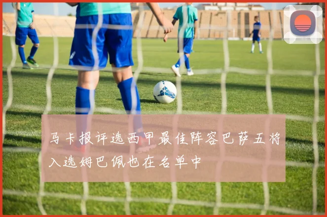 马卡报评选西甲最佳阵容巴萨五将入选姆巴佩也在名单中