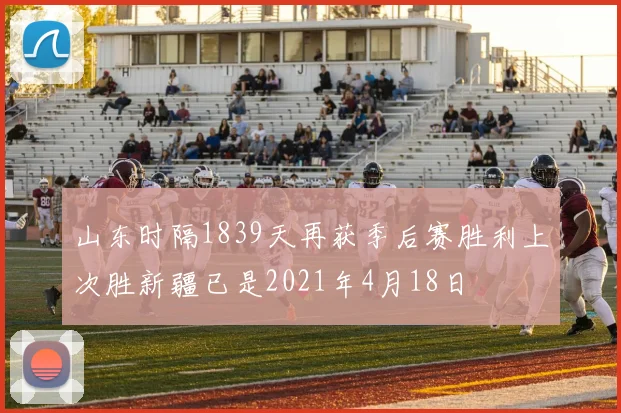山东时隔1839天再获季后赛胜利上次胜新疆已是2021年4月18日