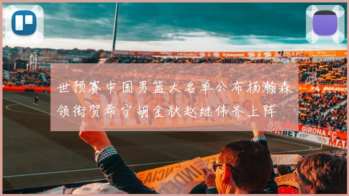 世预赛中国男篮大名单公布杨瀚森领衔贺希宁胡金秋赵继伟齐上阵