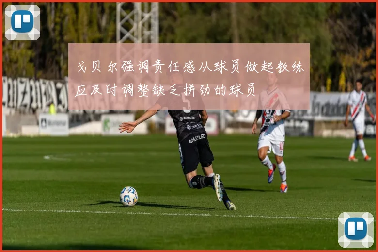 戈贝尔强调责任感从球员做起教练应及时调整缺乏拼劲的球员