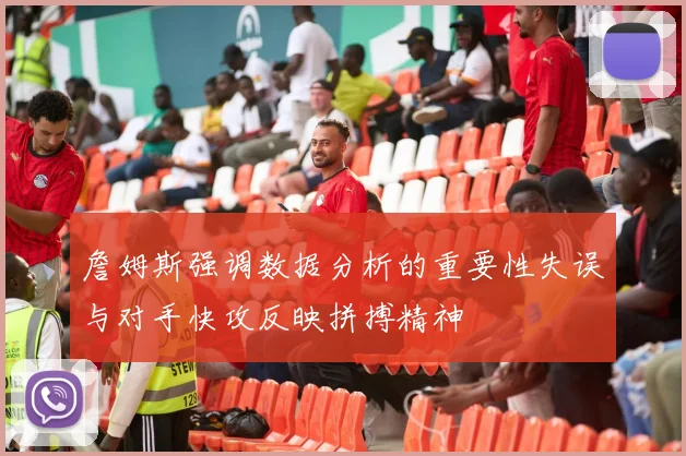 詹姆斯强调数据分析的重要性失误与对手快攻反映拼搏精神