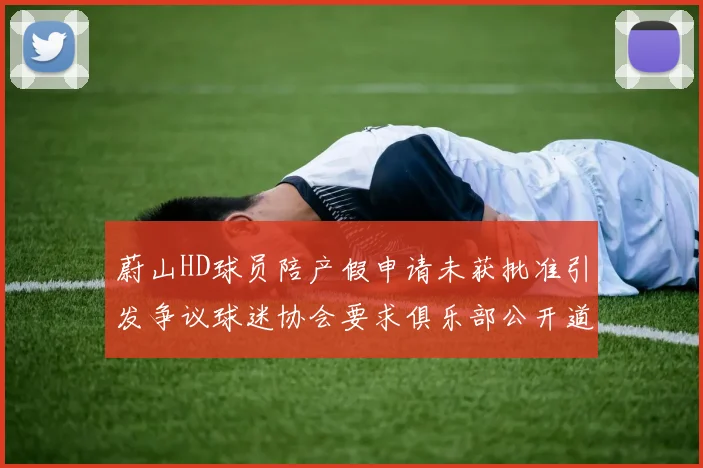 蔚山HD球员陪产假申请未获批准引发争议球迷协会要求俱乐部公开道歉
